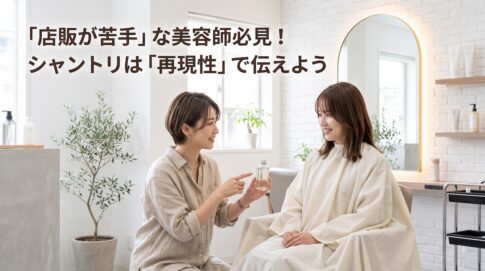 「店販が苦手」な美容師必見！シャントリは「再現性」で伝えよう