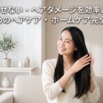 髪を傷ませない・ヘアダメージを効率よく改善するためのヘアケア・ホームケア完全ガイド