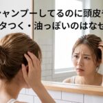 毎日シャンプーしてるのに頭皮や髪がベタつく・油っぽいのはなぜ？