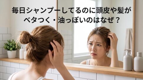 毎日シャンプーしてるのに頭皮や髪がベタつく・油っぽいのはなぜ？